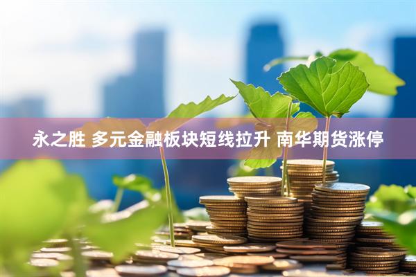 永之胜 多元金融板块短线拉升 南华期货涨停