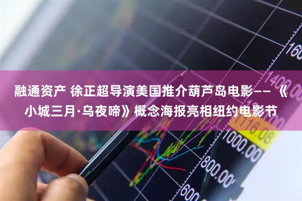 融通资产 徐正超导演美国推介葫芦岛电影—— 《小城三月·乌夜啼》概念海报亮相纽约电影节