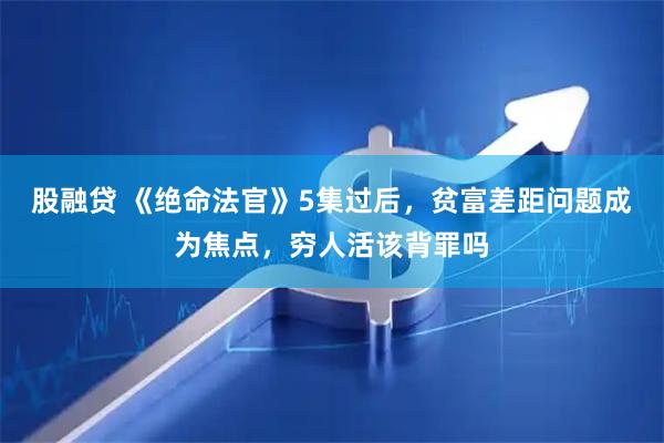 股融贷 《绝命法官》5集过后，贫富差距问题成为焦点，穷人活该背罪吗