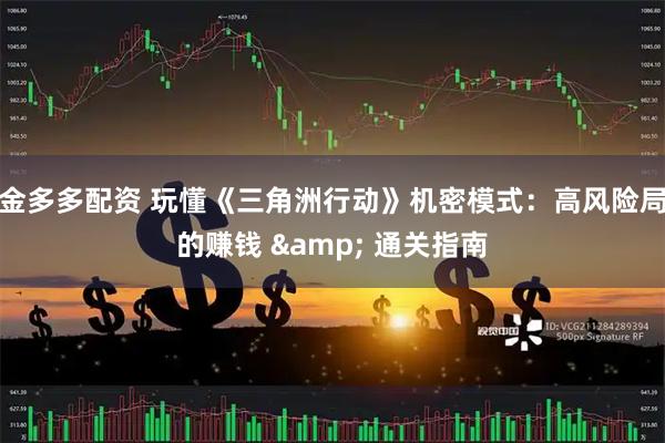 金多多配资 玩懂《三角洲行动》机密模式：高风险局的赚钱 & 通关指南
