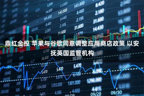 鼎红金投 苹果与谷歌同意调整应用商店政策 以安抚英国监管机构