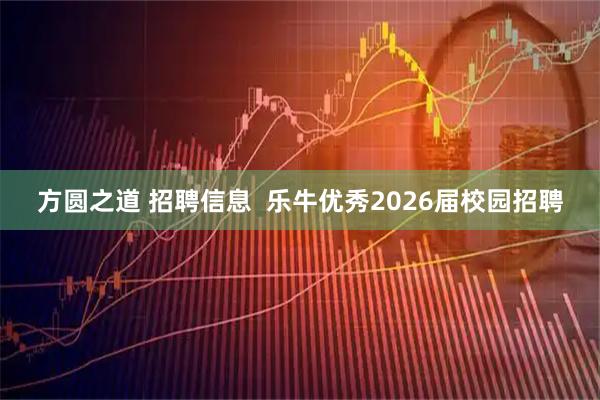 方圆之道 招聘信息  乐牛优秀2026届校园招聘