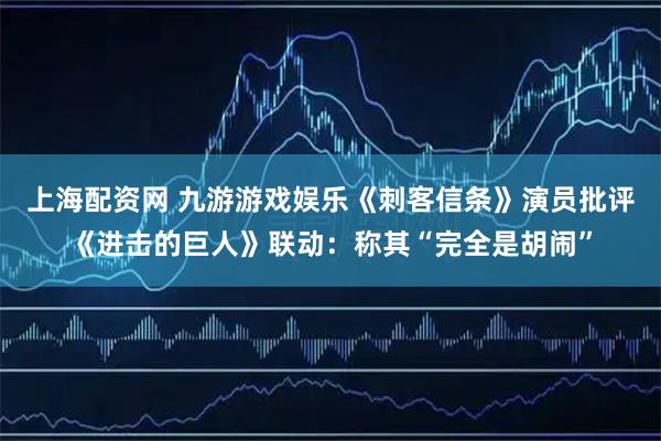 上海配资网 九游游戏娱乐《刺客信条》演员批评《进击的巨人》联动:称其“完全是胡闹”