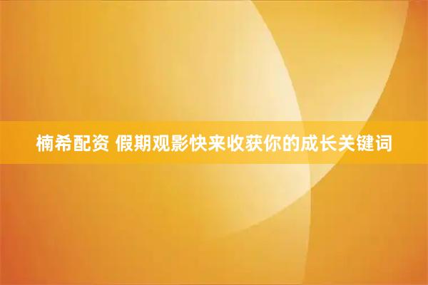 楠希配资 假期观影快来收获你的成长关键词