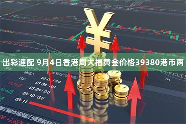 出彩速配 9月4日香港周大福黄金价格39380港币两