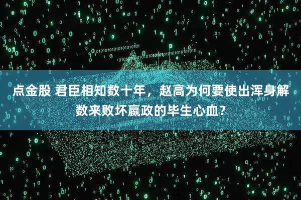 点金股 君臣相知数十年，赵高为何要使出浑身解数来败坏嬴政的毕生心血？