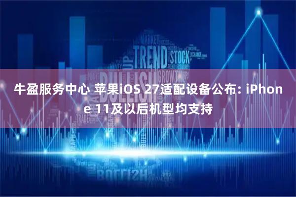 牛盈服务中心 苹果iOS 27适配设备公布: iPhone 11及以后机型均支持