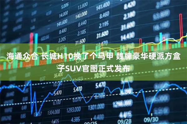 海通众合 长城H10换了个马甲 魏牌豪华硬派方盒子SUV官图正式发布